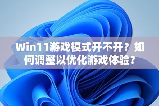 Win11游戏模式开不开？如何调整以优化游戏体验？