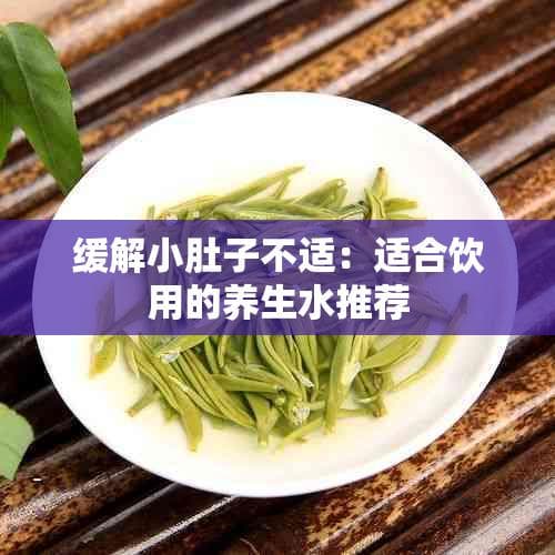 缓解小肚子不适：适合饮用的养生水推荐