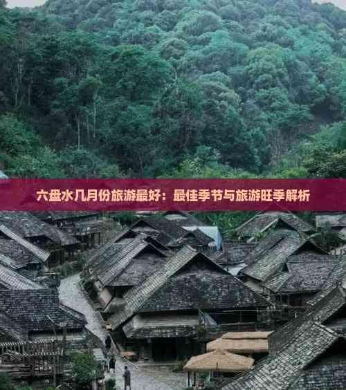 六盘水几月份旅游更好：更佳季节与旅游旺季解析