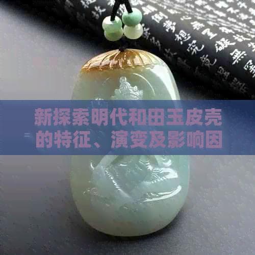 明代和田玉皮壳特征研究