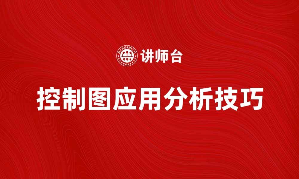 控制图的应用与分析技巧，提升质量管理水平