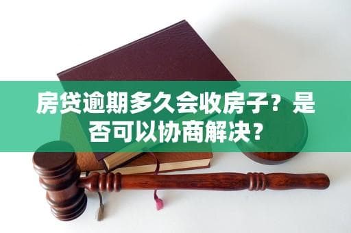 房贷逾期多久会收房？逾期后能否协商解决？