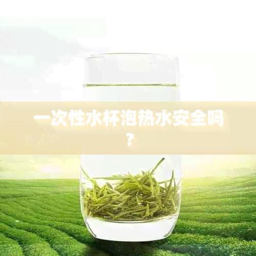 一次性水杯泡热水安全吗？