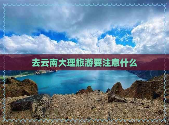 去云南大理旅游要注意什么