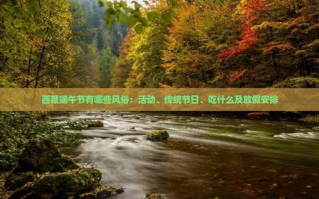 西藏端午节有哪些风俗：活动、传统节日、吃什么及放假安排