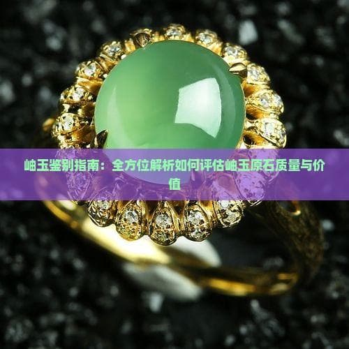 岫玉鉴别指南：全方位解析如何评估岫玉原石质量与价值