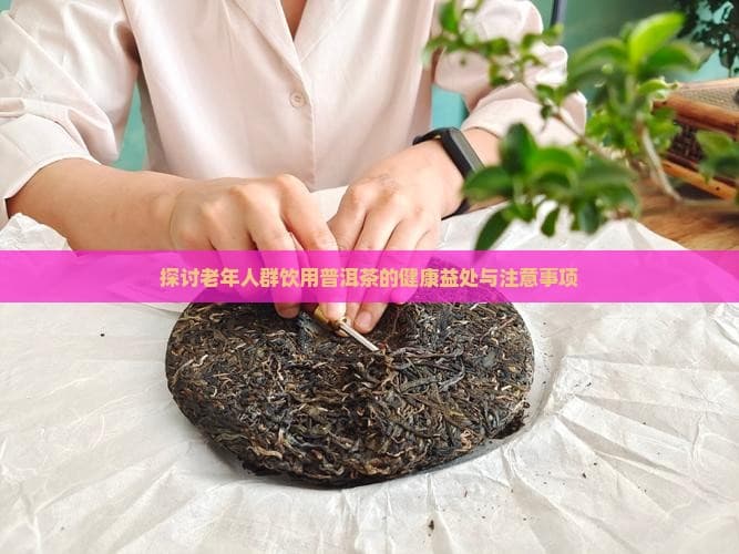 普洱茶与老年人：健康益处与饮用指南