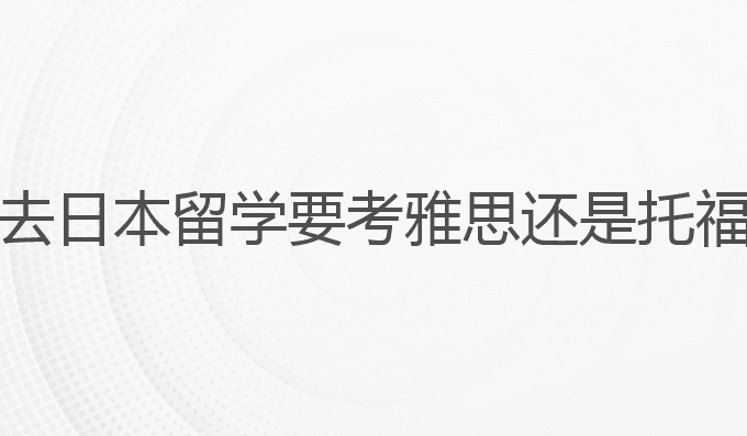 去日本留学要考雅思还是托福