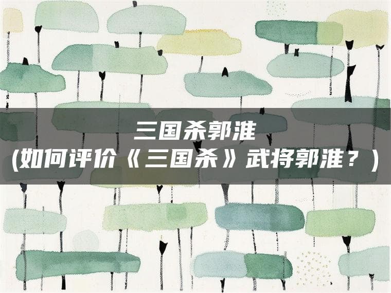 三国杀郭淮(如何评价《三国杀》武将郭淮？)