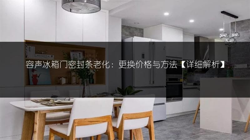 容声冰箱门密封条老化：更换价格与方法[详细解析]