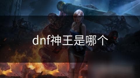 揭秘DNF神王：游戏中的至高存在，玩家心中的终极目标