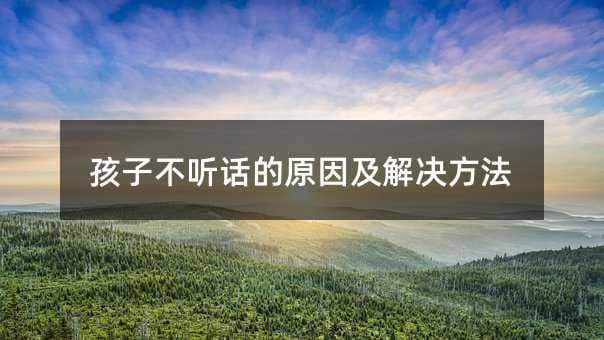 孩子不听话的原因及解决方法