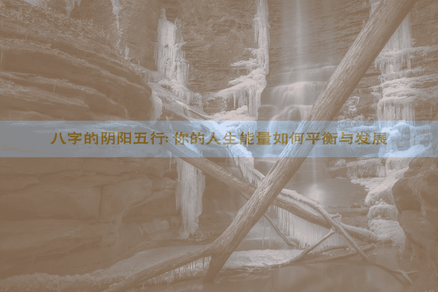 八字的阴阳五行：你的人生能量如何平衡与发展