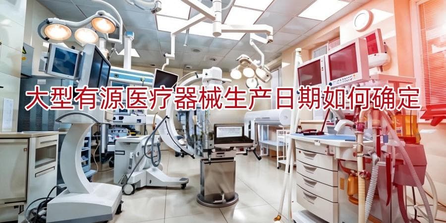 大型有源医疗器械生产日期如何确定和制定
