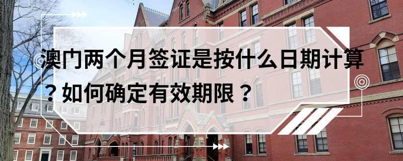 澳门两个月签证是按什么日期计算？如何确定有效期限？
