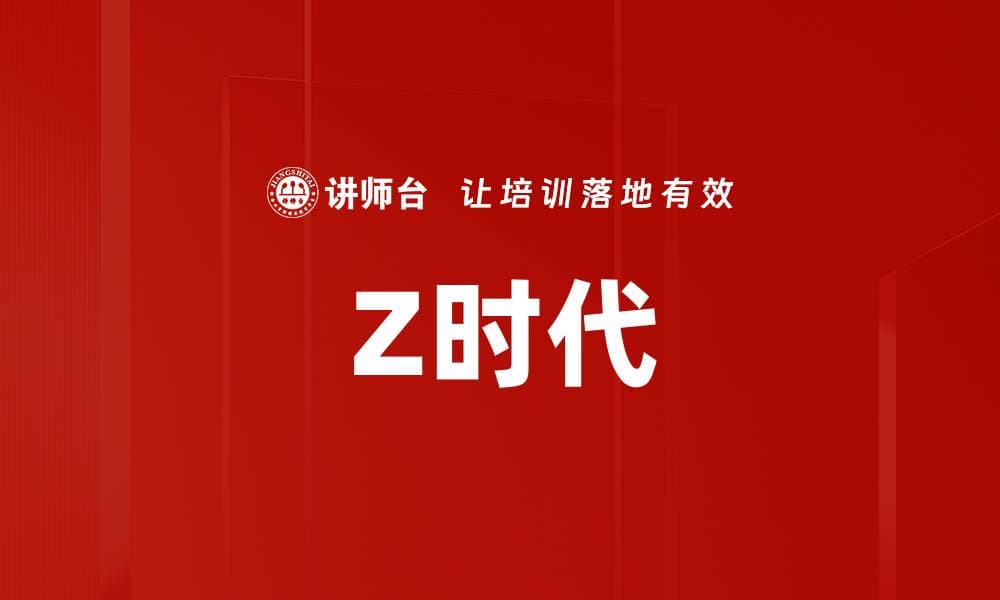 Z时代：特征、管理挑战与机遇