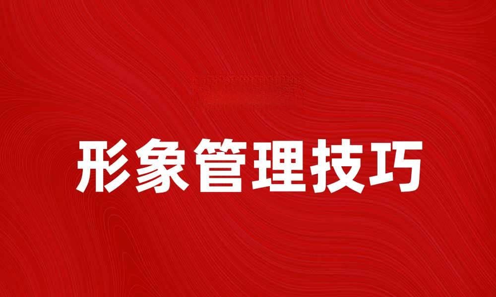 提升个人魅力，掌握形象管理的秘诀与技巧