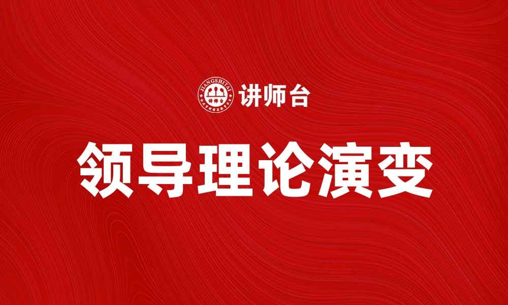 领导理论的演变与实践在现代管理中的重要性