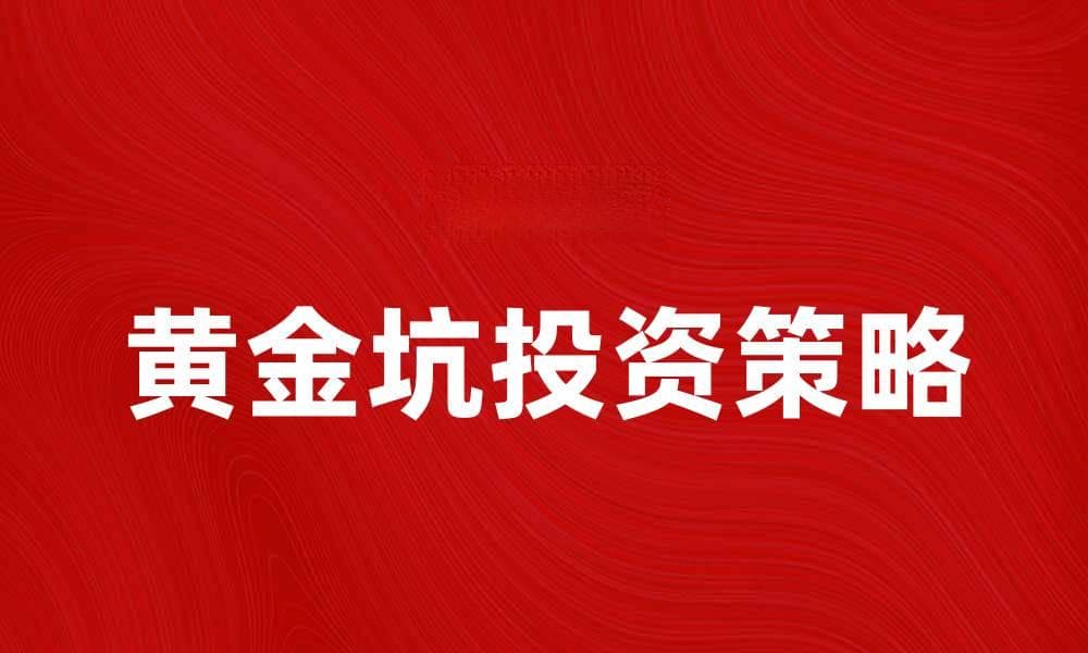 黄金坑投资攻略：如何在市场波动中获取收益