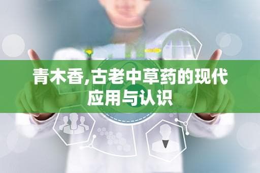 青木香：古老中草药的现代应用与认识