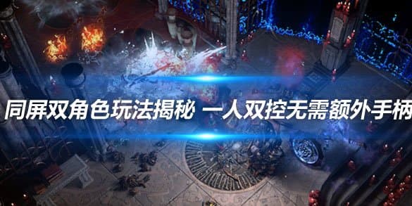 流放之路同屏双角色玩法揭秘：一人双控无需额外手柄
