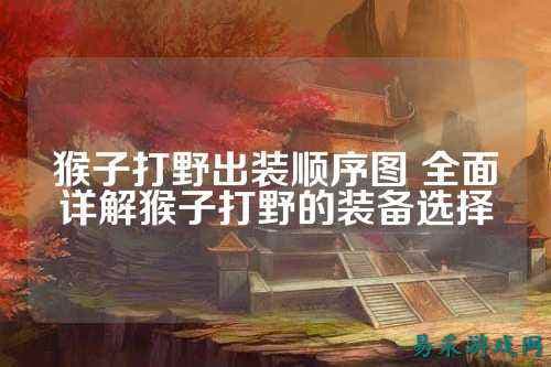 王者荣耀孙悟空打野出装顺序图：从前期到后期的全面解析