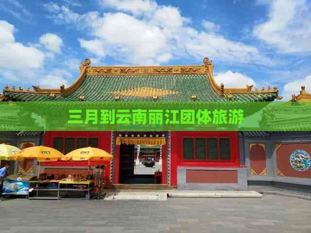 三月到云南丽江团体旅游攻略