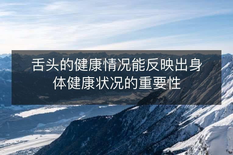 舌头的健康情况能反映出身体健康状况的重要性