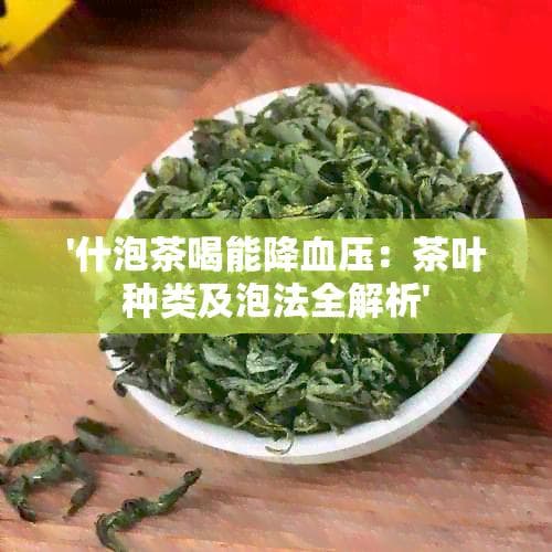什泡茶喝能降血压：茶叶种类及泡法全解析