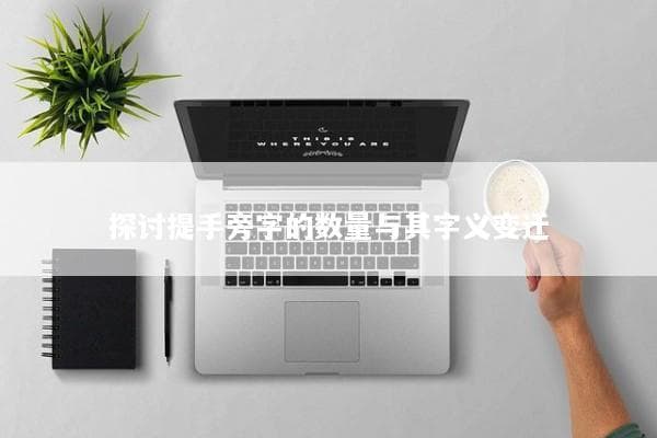 提手旁的字有多少：数量与字义变迁的深度解析