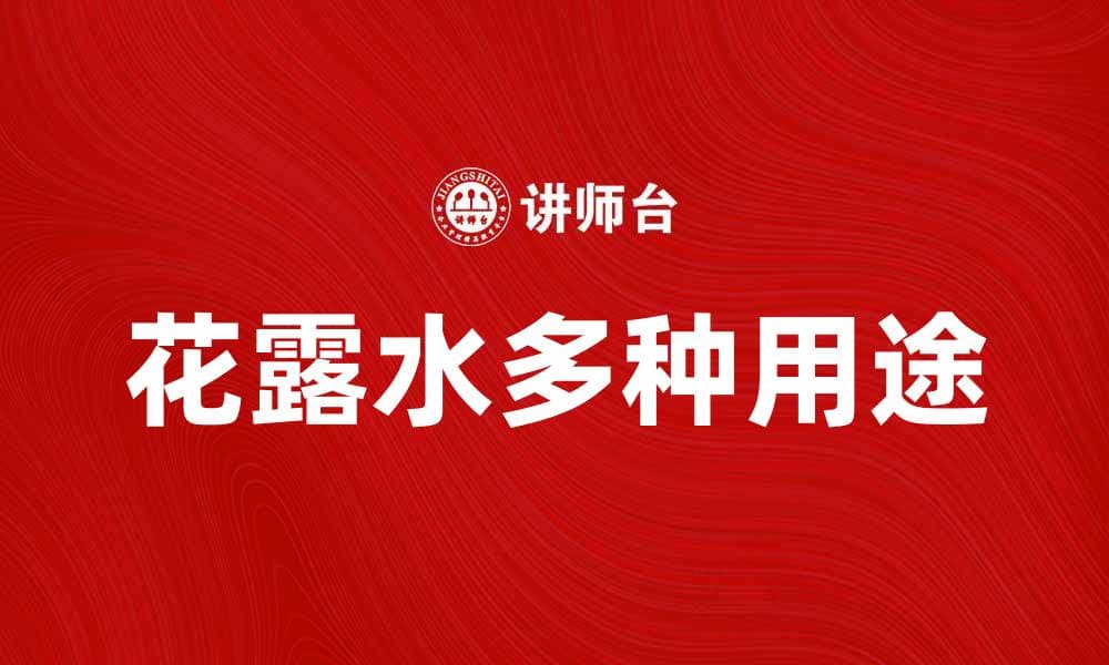 花露水的多种用途及选择指南，夏季必备神器