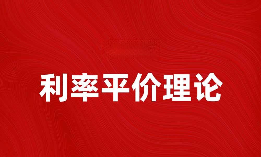 利率平价理论解析：投资者必知的汇率关系