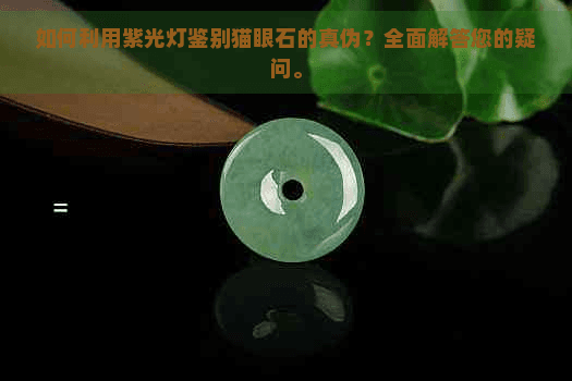 如何利用紫光灯鉴别猫眼石的真伪？全面解答您的疑问。