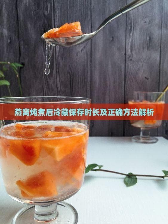 燕窝炖煮后冷藏保存时长及正确方法解析