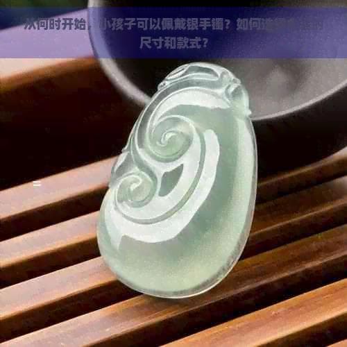 从何时开始，小孩子可以佩戴银手镯？如何选择合适的尺寸和款式？