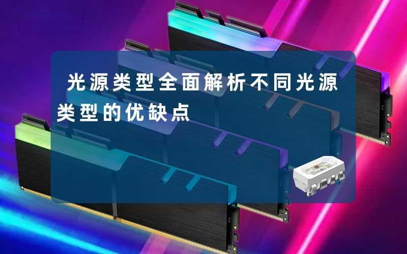 光源类型(全面解析不同光源类型的优缺点)