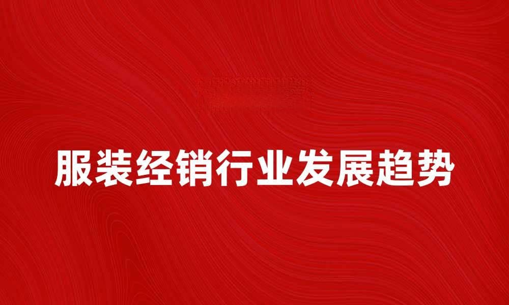 服装经销行业的发展趋势与市场分析