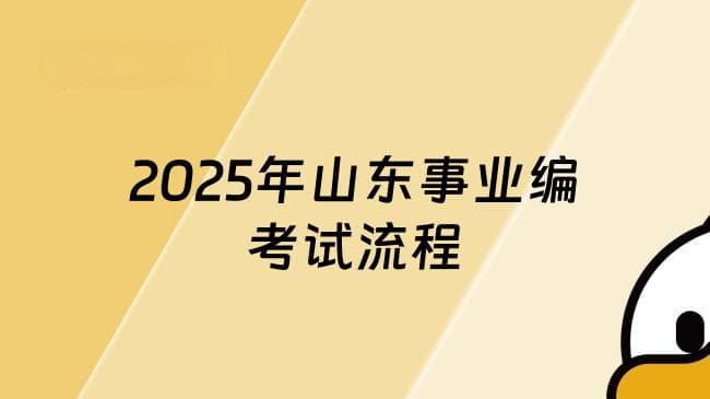 2025年山东事业编考试流程，一键解锁全流程