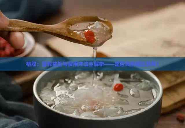 桃胶：营养益处与食用方法全解析——是否真的堪比燕窝？