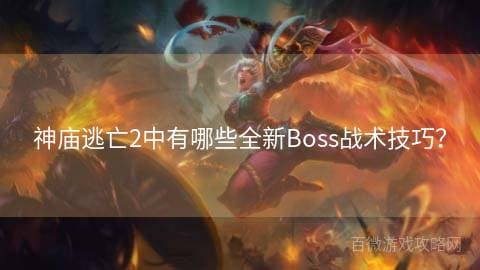 神庙逃亡2中有哪些全新Boss战术技巧？