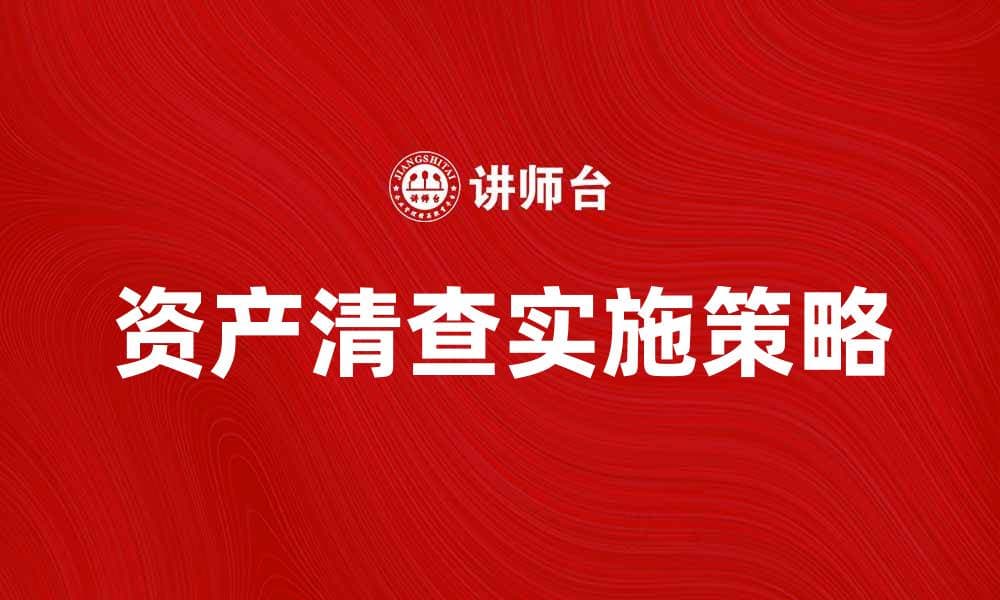 资产清查的重要性与实施策略解析