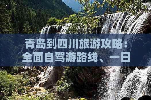青岛到四川旅游攻略：自驾游路线、一日游方案及价格指南