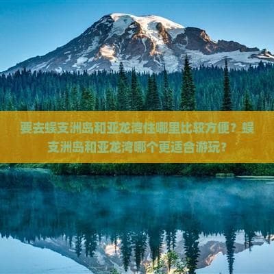 要去蜈支洲岛和亚龙湾住哪里比较方便？蜈支洲岛和亚龙湾哪个更适合游玩？