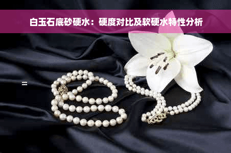白玉石底砂对水质硬度的影响及软硬水特性分析