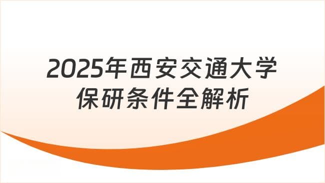 2025年西安交通大学保研条件全解析：成绩、科研、面试缺一不可