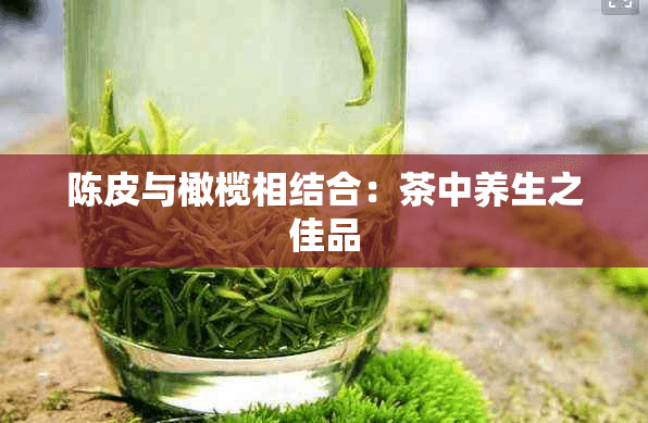 陈皮橄榄茶：养生保健的天然良方