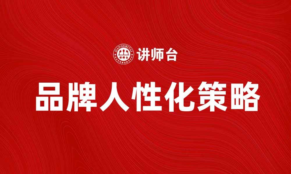 品牌人性化提升用户体验的关键策略