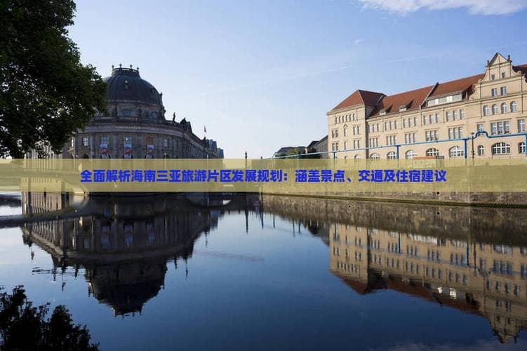 全面解析海南三亚旅游片区发展规划：涵盖景点、交通及住宿建议