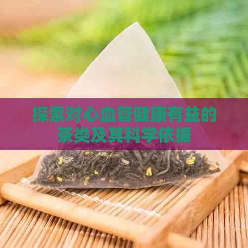 探索对心血管健康有益的茶类及其科学依据