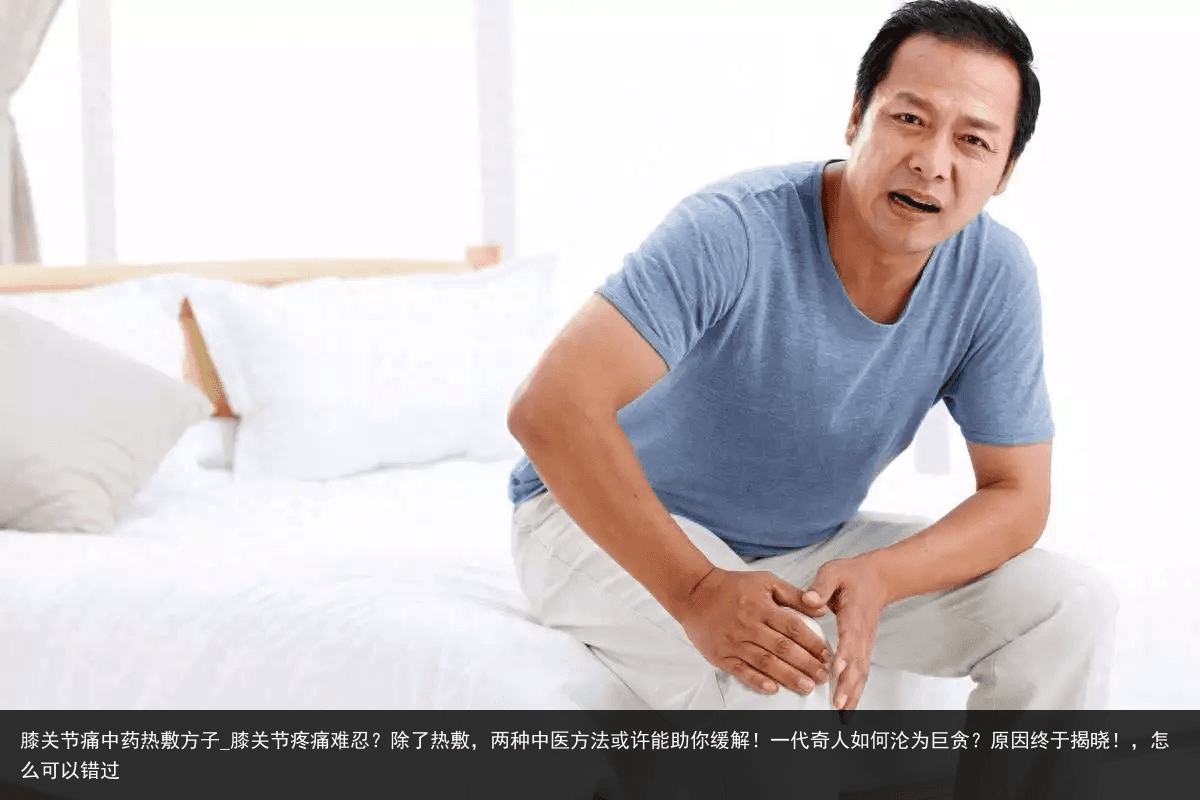 膝关节痛中药热敷方子_膝关节疼痛难忍？除了热敷，两种中医方法或许能助你缓解！